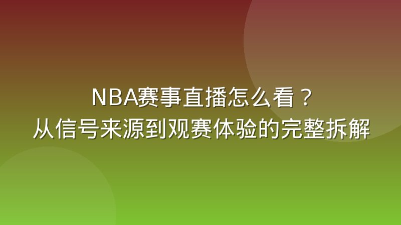 NBA赛事直播怎么看?从信号来源到观赛体验的完整拆解